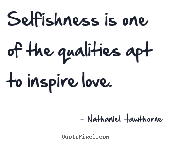 How to make picture sayings about love - Selfishness is one of the qualities apt to inspire love.