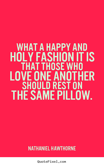 Nathaniel Hawthorne picture quotes - What a happy and holy fashion it is that those who love one another.. - Love sayings