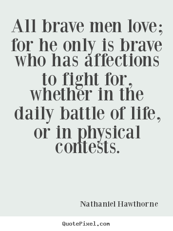 Nathaniel Hawthorne picture quote - All brave men love; for he only is brave.. - Love quotes