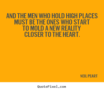 Neil Peart picture quote - And the men who hold high placesmust be the ones who startto mold.. - Love quotes