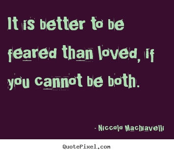 It is better to be feared than loved, if you cannot be both. Niccolo Machiavelli popular love sayings