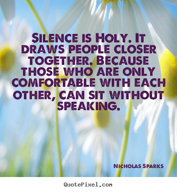 Nicholas Sparks picture quotes - Silence is holy. it draws people closer together... - Love quotes
