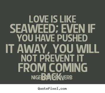 Quotes about love - Love is like seaweed; even if you have pushed it away, you will..