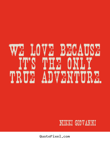 Love quote - We love because it's the only true adventure.