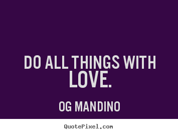 Quotes about love - Do all things with love.