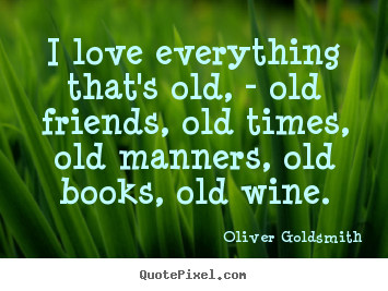 Design custom picture quotes about love - I love everything that's old, - old friends,..
