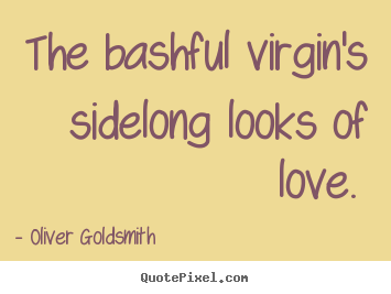 Oliver Goldsmith picture quotes - The bashful virgin's sidelong looks of love.  - Love quotes