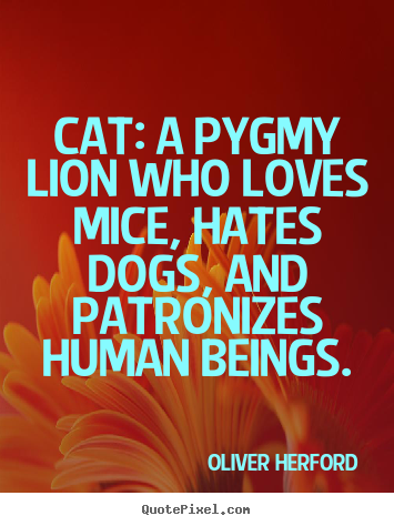 Love quotes - Cat: a pygmy lion who loves mice, hates dogs, and..