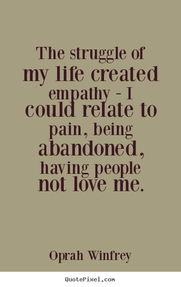 How to design picture quotes about love - The struggle of my life created empathy -..
