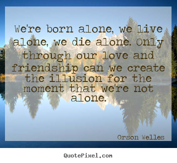 Create graphic picture quotes about love - We're born alone, we live alone, we die alone. only through..