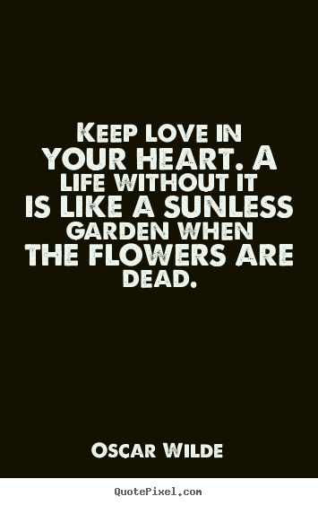 Quote about love - Keep love in your heart. a life without it is..