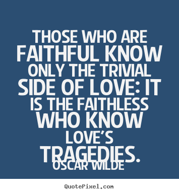 Quotes about love - Those who are faithful know only the trivial side of love: it is the faithless..