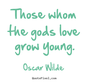 Those whom the gods love grow young. Oscar Wilde famous love quotes