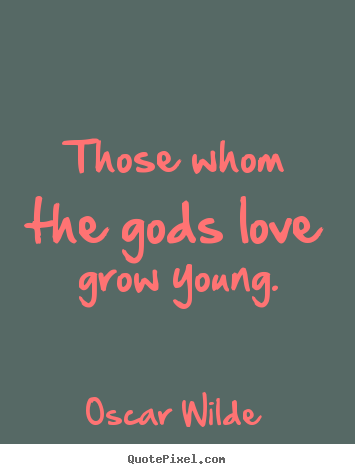 Love quotes - Those whom the gods love grow young.