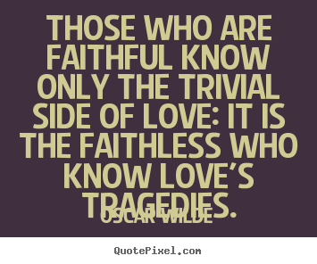 Quotes about love - Those who are faithful know only the trivial side of..