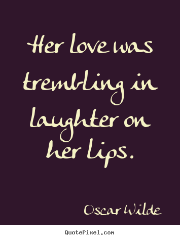 Oscar Wilde picture quotes - Her love was trembling in laughter on her lips. - Love quotes