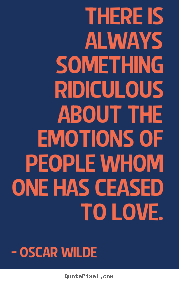 Diy picture quotes about love - There is always something ridiculous about the emotions of people whom..
