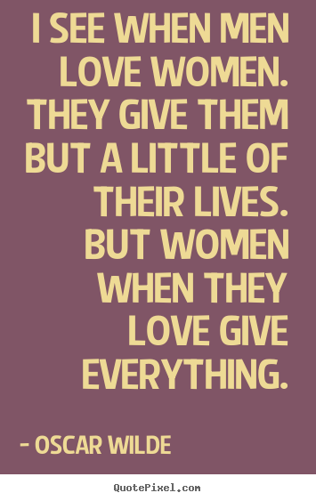 Diy picture quotes about love - I see when men love women. they give them but a little..