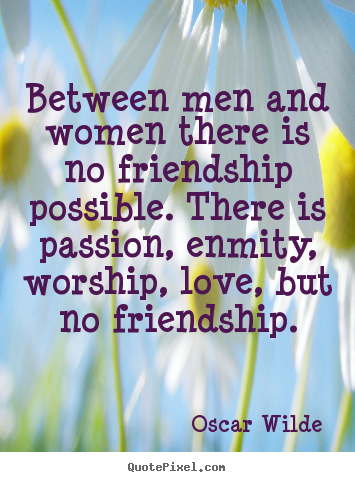 Between men and women there is no friendship possible. there.. Oscar Wilde good love quote