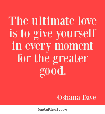 Oshana Dave picture quotes - The ultimate love is to give yourself in every.. - Love quotes