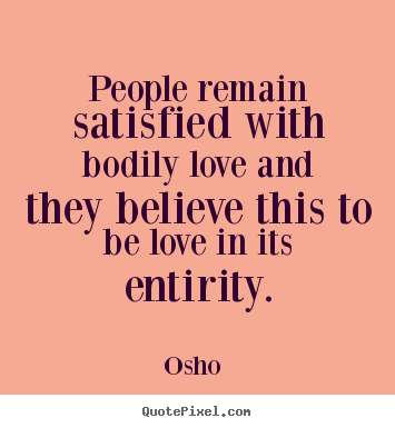 Quote about love - People remain satisfied with bodily love and they believe this..