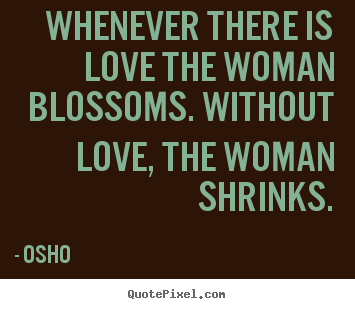 Design custom picture quotes about love - Whenever there is love the woman blossoms...