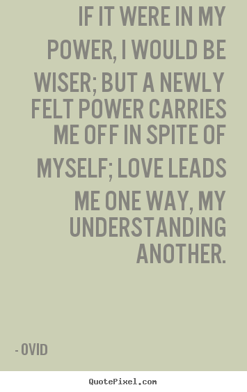 Quotes about love - If it were in my power, i would be wiser; but a newly..