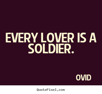 Love quotes - Every lover is a soldier.