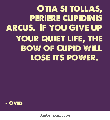 Quote about love - Otia si tollas, periere cupidinis arcus. if you give..