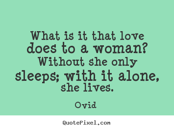 Ovid  image quote - What is it that love does to a woman? without she only sleeps; with.. - Love quotes