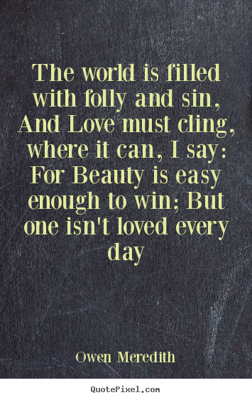 Sayings about love - The world is filled with folly and sin, and love must cling, where it..