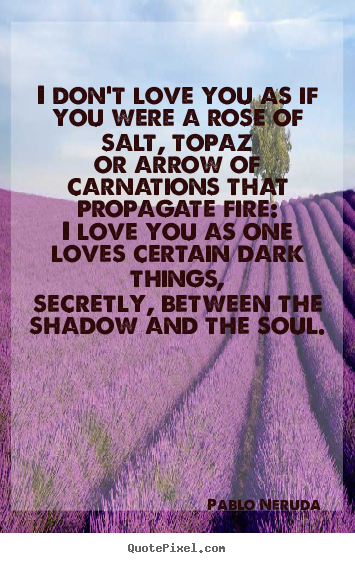 Love quotes - I don't love you as if you were a rose of salt, topazor..