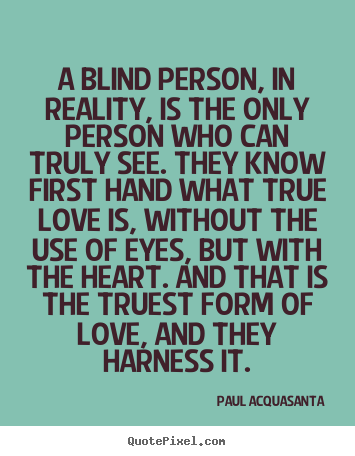 Love quote - A blind person, in reality, is the only person who can..