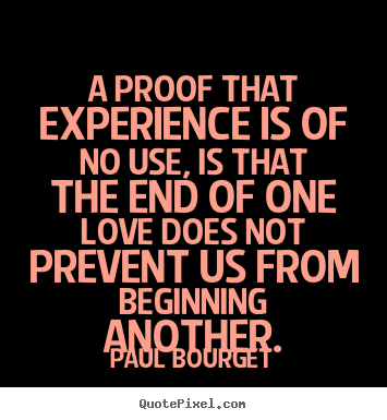 A proof that experience is of no use, is that the end of one.. Paul Bourget  love quotes