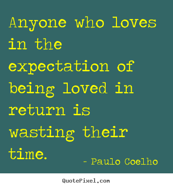 Love quotes - Anyone who loves in the expectation of being..