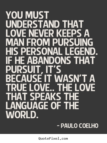 You must understand that love never keeps.. Paulo Coelho  greatest love sayings