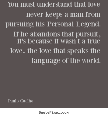 Love quotes - You must understand that love never keeps a man from pursuing..