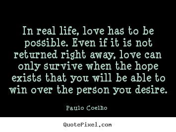 Quote about love - In real life, love has to be possible. even if it is not returned..