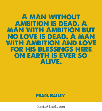 Pearl Bailey image quotes - A man without ambition is dead. a man with ambition but no love.. - Love quotes
