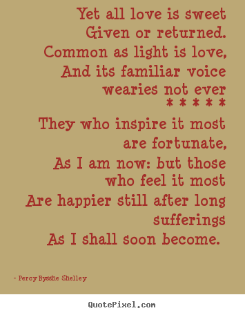 Yet all love is sweet given or returned. common as light.. Percy Bysshe Shelley top love quote