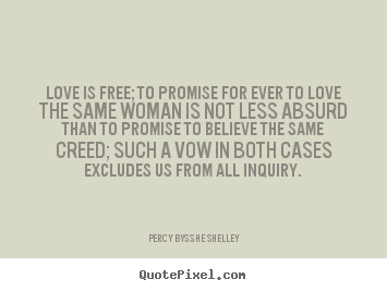 Love is free; to promise for ever to love the same woman.. Percy Bysshe Shelley popular love quotes