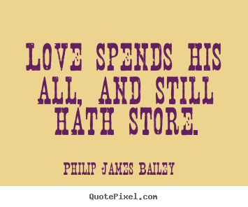 Quote about love - Love spends his all, and still hath store.