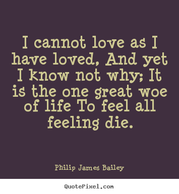 Quotes about love - I cannot love as i have loved, and yet i know not..