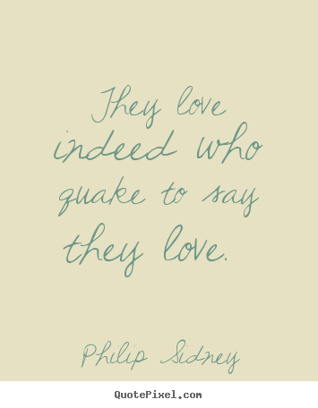 Quotes about love - They love indeed who quake to say they love...