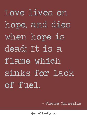 Pierre Corneille poster quotes - Love lives on hope, and dies when hope is dead; it.. - Love quotes