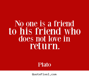 Make personalized photo quotes about love - No one is a friend to his friend who does not love in return.