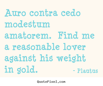Quotes about love - Auro contra cedo modestum amatorem. find me a..