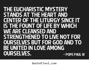 Love quote - The eucharistic mystery stands at the heart and center of the..