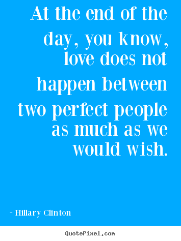 Love quote - At the end of the day, you know, love does not..