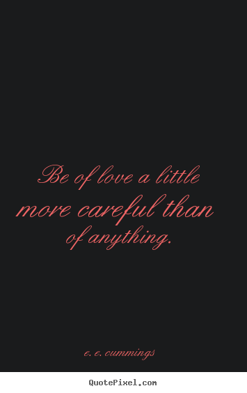 Quotes about love - Be of love a little more careful than of anything.